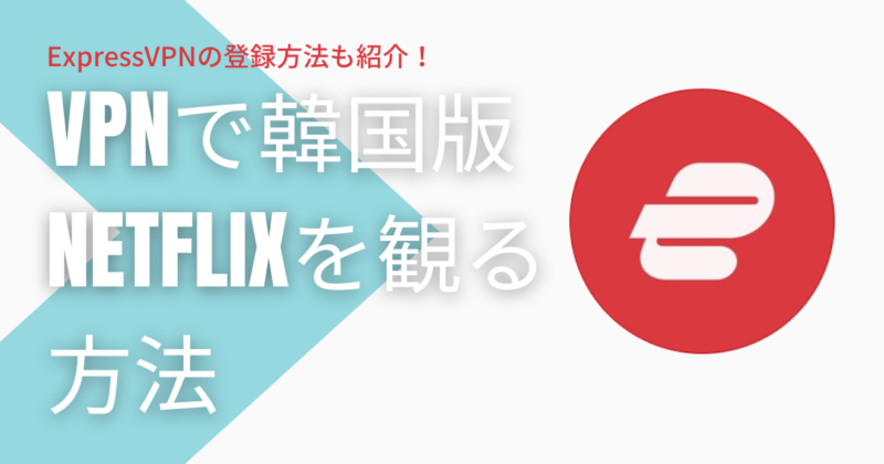 VPNを使って韓国版Netflixを日本で観る方法を紹介！